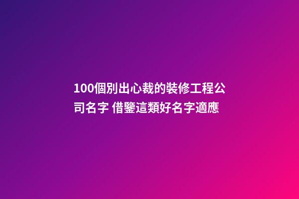 100個別出心裁的裝修工程公司名字 借鑒這類好名字適應-第1張-公司起名-玄機派
